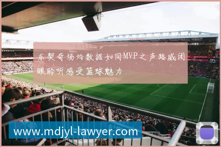东契奇场均数据如同MVP之声路威闭眼聆听感受篮球魅力